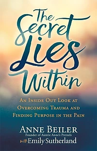 The Secret Lies Within: An Inside Out Look At Overcoming Trauma And Finding Purpose Pain
