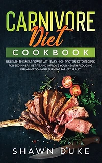 Carnivore Diet Cookbook: Unleash The Meat Power With Easy High Protein Keto Recipes For Beginners. Get Fit And Improve Your