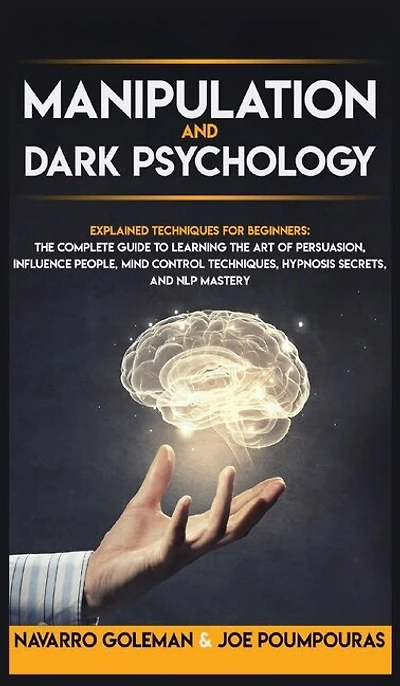 Manipulation And Dark Psychology: Explained Techniques For Beginners: The Complete Guide To Learning The Art Of Persuasion, Influence