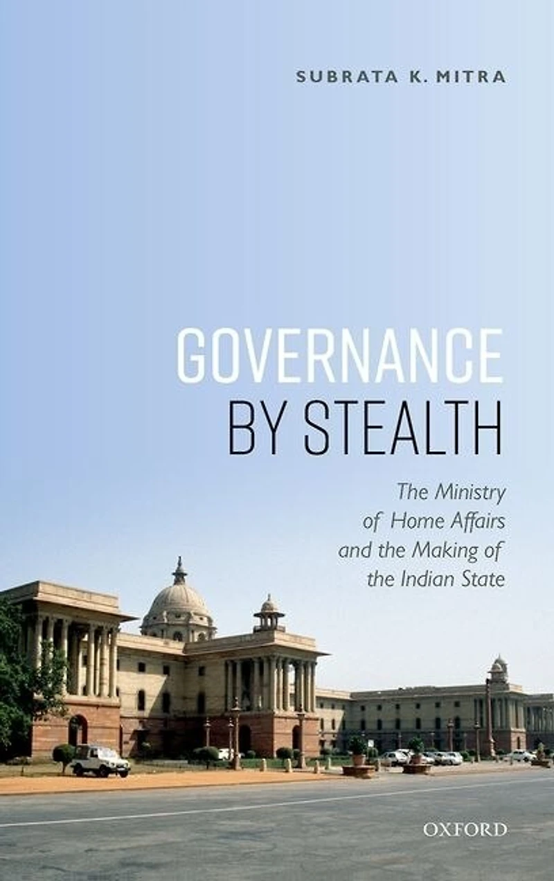 Governance By Stealth: The Ministry Of Home Affairs And The Making Of The Indian State