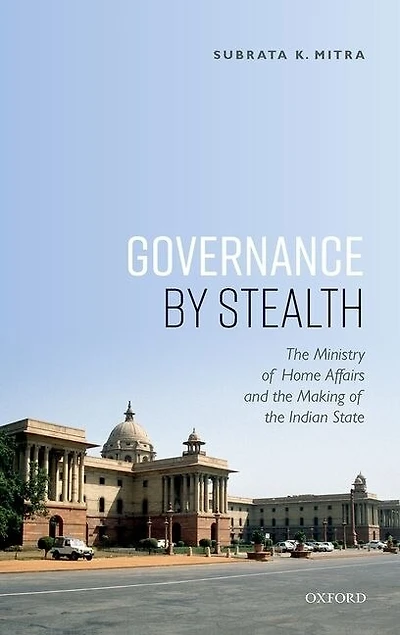 Governance By Stealth: The Ministry Of Home Affairs And The Making Of The Indian State