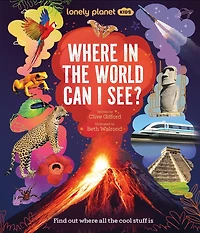 Lonely Planet Where In The World Can I See?: Discover Mind Bending Places & Creatures, Sharks, Dinosaur Fossils & Rockets Blasting Off, Awesome Facts, Maps & Photos