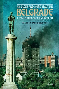 An Older and More Beautiful Belgrade: A Visual Chronicle of the Milo-evic Era