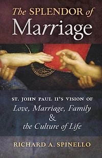the Splendor of Marriage: St. John Paul II's Vision Love, Marriage, Family, and Culture Life