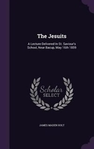 The Jesuits: A Lecture Delivered St. Saviour's School, Near Bacup, May 16th 1859