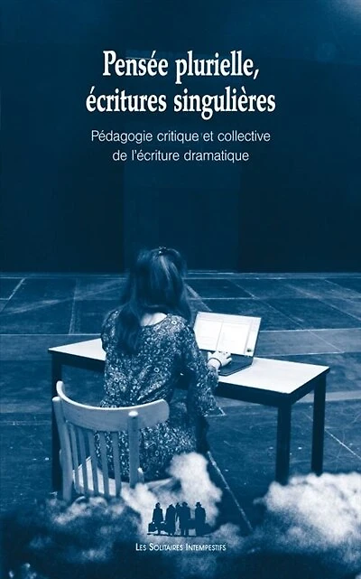 Pensée plurielle, écritures singulières: pédagogie critique et collective de l'écriture dramatique