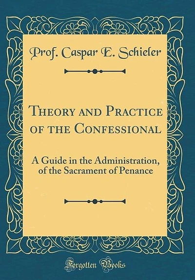 Theory and Practice of the Confessional: A Guide in the Administration, of the Sacrament of Penance (Classic Reprint)