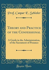Theory and Practice of the Confessional: A Guide in the Administration, of the Sacrament of Penance (Classic Reprint)