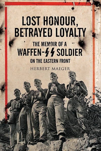 Lost Honour, Betrayed Loyalty: The Memoir Of A Waffen-ss Soldier On The Eastern Front