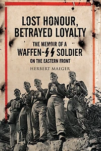 Lost Honour, Betrayed Loyalty: The Memoir Of A Waffen-ss Soldier On The Eastern Front