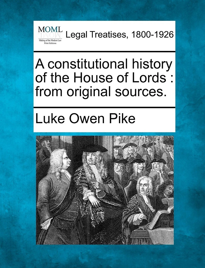 A Constitutional History Of The House Of Lords: From Original Sources.