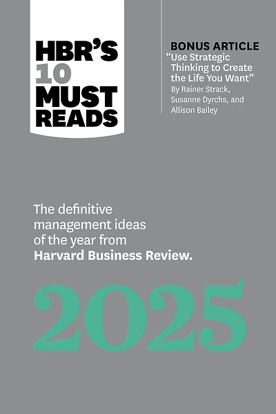 HBR's 10 Must Reads 2025: the Definitive Management Ideas of Year from Harvard Business Review (with bonus article "Use Strategic Thinking to Create Life You Want" by Rainer Strack, Susanne Dyrchs, and Allison Bailey)