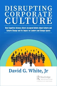 Disrupting Corporate Culture: How Cognitive Science Alters Accepted Beliefs About Culture and Change Its Impact on Leaders Agents