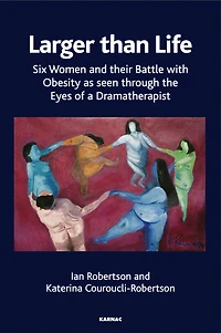 Larger than Life: Six Women and their Battle with Obesity as seen through the Eyes of a Dramatherapist