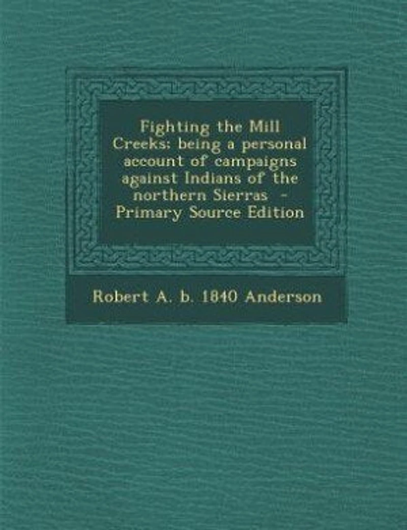 Fighting the Mill Creeks; being a personal account of campaigns against Indians of the northern Sierras - Primary Source Edition