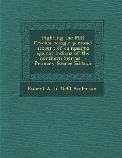 Fighting the Mill Creeks; being a personal account of campaigns against Indians of the northern Sierras  - Primary Source Edition