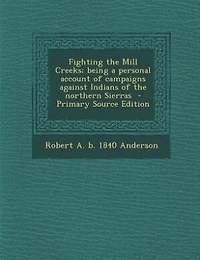 Fighting the Mill Creeks; being a personal account of campaigns against Indians of the northern Sierras  - Primary Source Edition