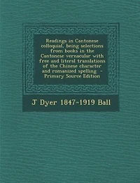Readings in Cantonese colloquial, being selections from books in the Cantonese vernacular with free and literal translations of the Chinese character and romanized spelling  - Primary Source Edition