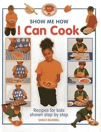 Show Me How: I Can Cook: Recipes For Kids Shown Step By Step