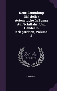 Neue Sammlung Officieller Actenstucke Bezug Auf Schiffahrt Und Handel Kriegszeiten, Volume 2