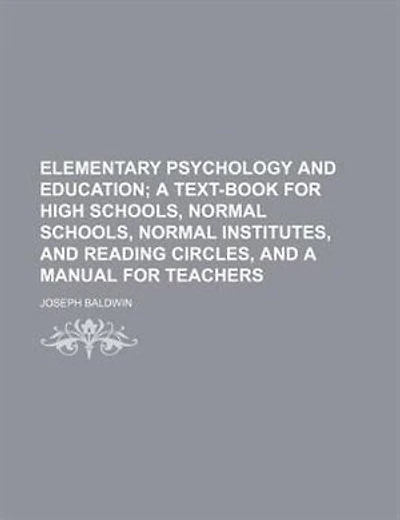 Elementary Psychology and Education; A Text-Book for High Schools, Normal Schools, Normal Institutes, and Reading Circles, and a Manual for Teachers