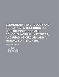 Elementary Psychology and Education; A Text-Book for High Schools, Normal Schools, Normal Institutes, and Reading Circles, and a Manual for Teachers