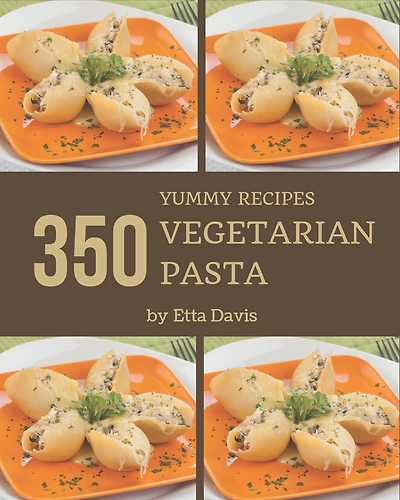 350 Yummy Vegetarian Pasta Recipes: Home Cooking Made Easy with Yummy Vegetarian Pasta Cookbook!