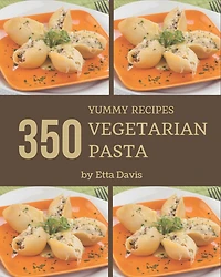 350 Yummy Vegetarian Pasta Recipes: Home Cooking Made Easy with Yummy Vegetarian Pasta Cookbook!