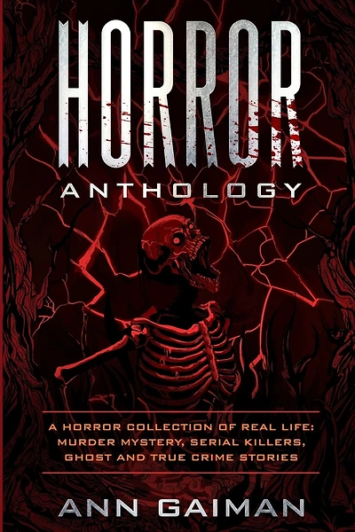 Horror Anthology: A Horror Collection Of Real Life: Murder Mystery, Serial Killers, Ghost And True Crime Stories