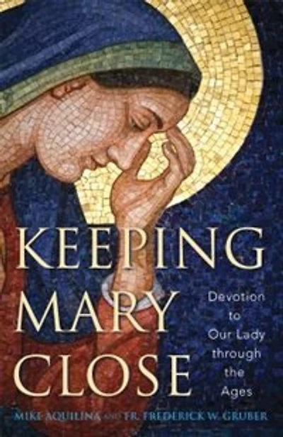 Keeping Mary Close: Devotion To Our Lady Through The Ages: Devotion to Our Lady through the Ages