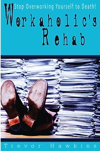 Workaholic's Rehab: Stop Overworking Yourself To Death!