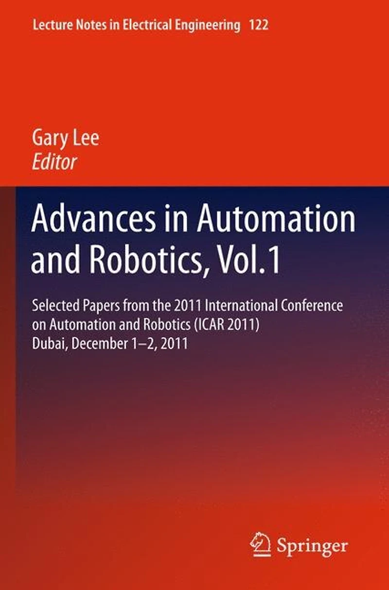Advances Automation and Robotics, Vol.1: Selected papers from the 2011 International Conference on Robotics (ICAR 2011), Dubai, December 1-2,