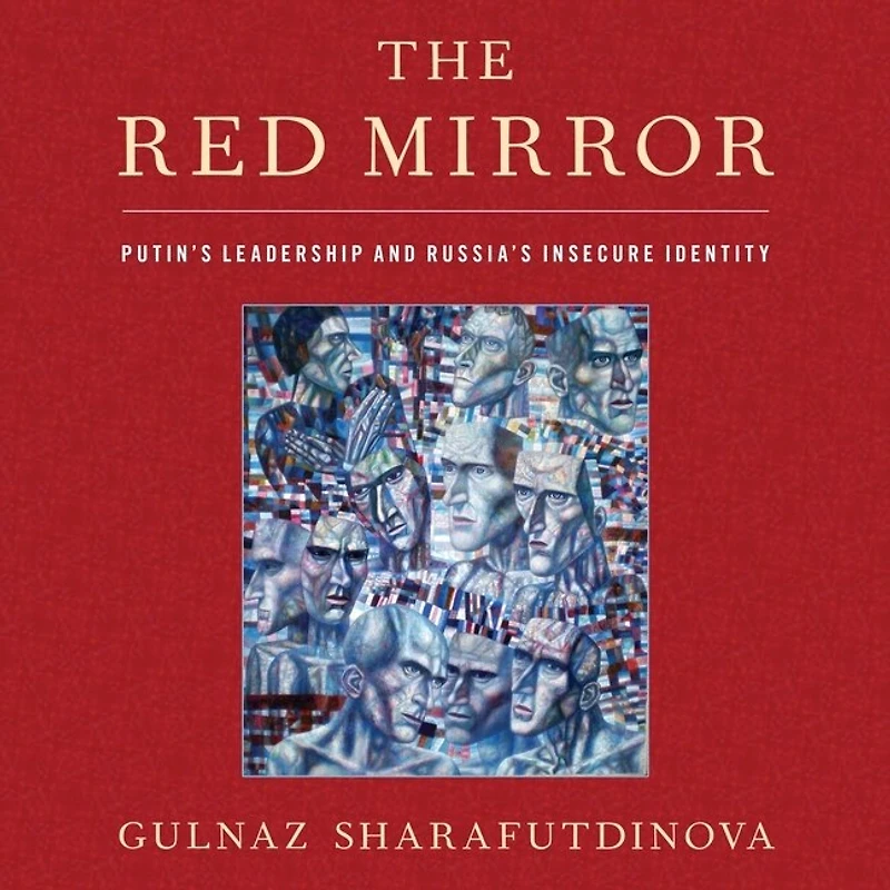 The Red Mirror: Putin's Leadership And Russia's Insecure Identity
