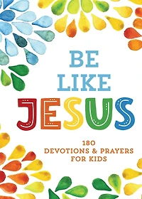 Be Like Jesus: 180 Devotions And Prayers For Kids