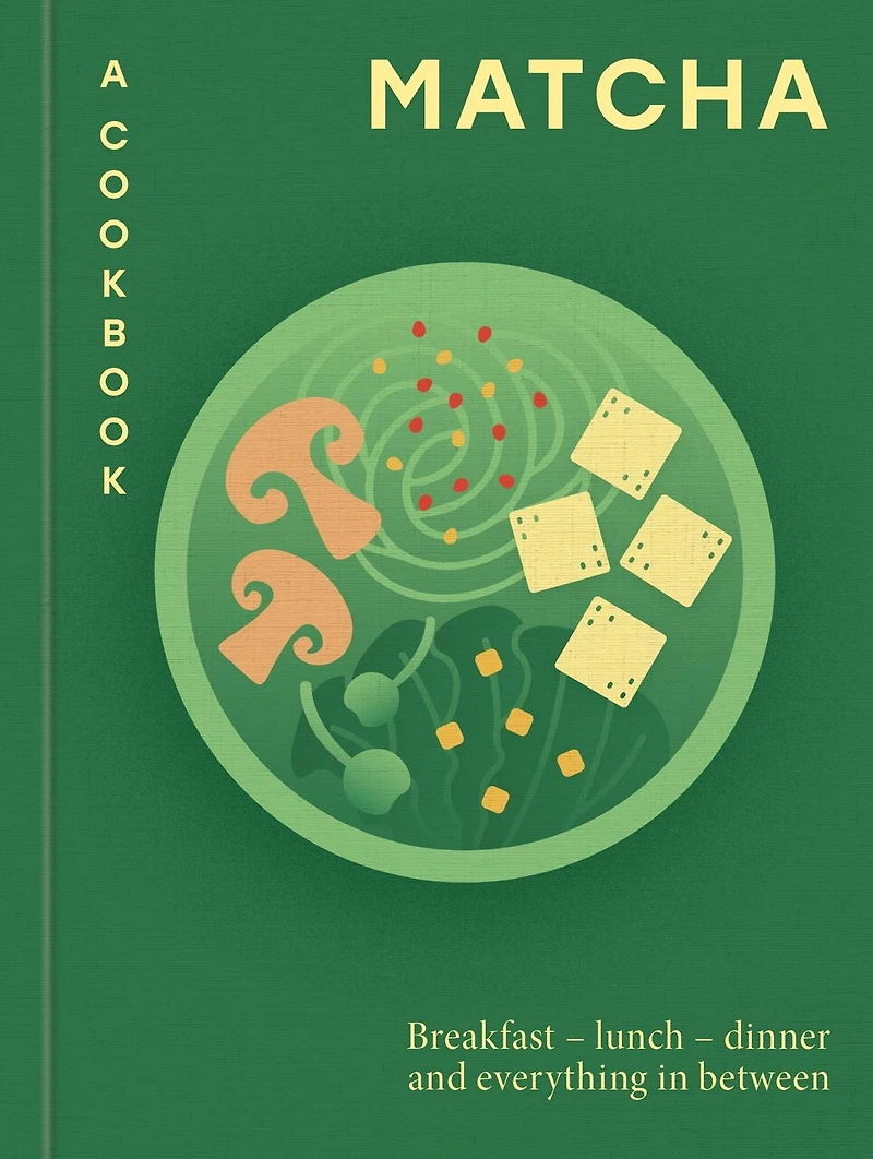 Matcha: A Cookbook: Breakfast – lunch dinner and everything between