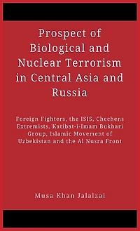 Prospect of Biological and Nuclear Terrorism Central Asia Russia: Foreign Fighters, the ISIS, Chechens Extremists, Katibat-i-Imam Bukhari Group, Islamic Movement Uzbekistan Al Nusra Front