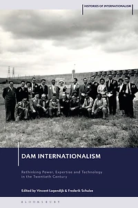 Dam Internationalism: Rethinking Power, Expertise and Technology in the Twentieth Century