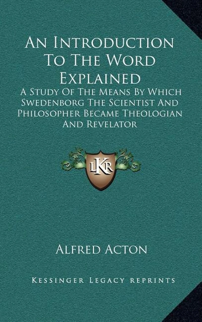 An Introduction to the Word Explained: A Study of the Means by Which Swedenborg the Scientist and Philosopher Became Theologian and Revelator
