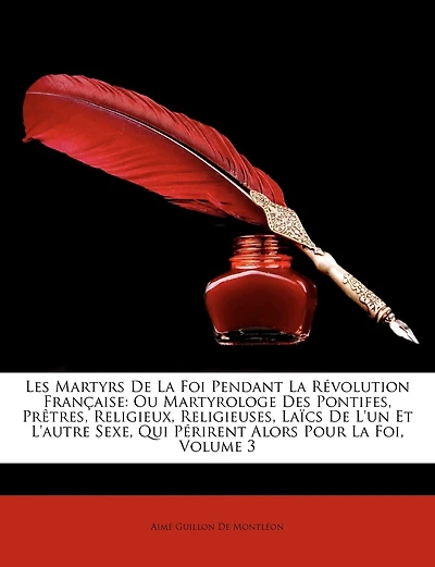 Les Martyrs de la Foi Pendant Révolution Française, ou Martyrologe des Pontifes, Prêtres, Religieux, Religieuses, Läics l'un Et l'Autre Sexe, Qui Périrent Alors pour Foi, Vol. 3 (Classic Reprint)