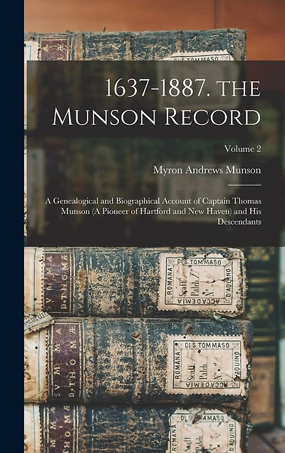1637-1887. the Munson Record: A Genealogical and Biographical Account of Captain Thomas Munson (A Pioneer of Hartford and New Haven) and His Descendants; Volume 2