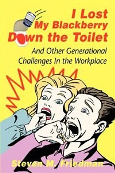 I Lost My Blackberry Down the Toilet: And Other Generational Challenges In the Workplace