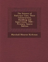 The Science of Railways: Cars, Their Construction, Handling and Supervision. 1909