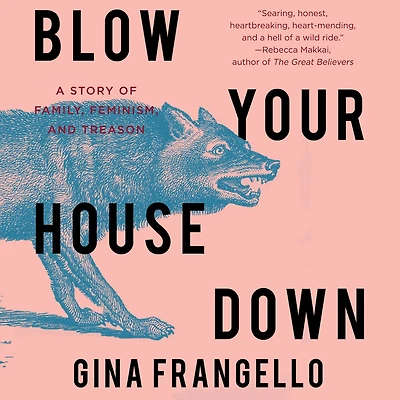 Blow Your House Down: A Story Of Family, Feminism, And Treason