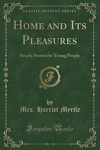 Home and Its Pleasures: Simple Stories for Young People (Classic Reprint)