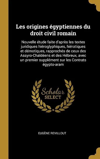 Les origines égyptiennes du droit civil romain: Nouvelle étude faite d'après les textes juridiques hiéroglyphiques, hiératiques et démotiques