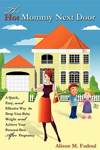 The Hot Mommy Next Door: A Quick, Easy, and Effective Way to Drop Your Baby Weight and Achieve Your Personal Best After Pregnancy