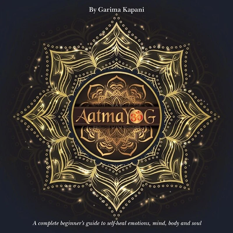 Aatmayog: A Complete Beginner's Guide to Self-Heal Emotions, Mind, Body and Soul