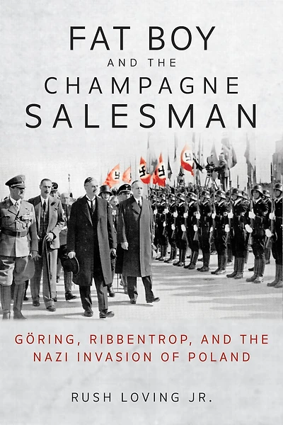 Fat Boy and the Champagne Salesman: Göring, Ribbentrop, Nazi Invasion of Poland