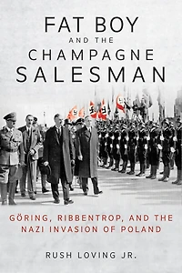 Fat Boy and the Champagne Salesman: Göring, Ribbentrop, Nazi Invasion of Poland