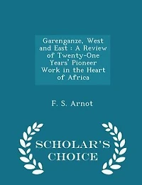 Garenganze, West and East: A Review of Twenty-One Years' Pioneer Work in the Heart of Africa - Scholar's Choice Edition
